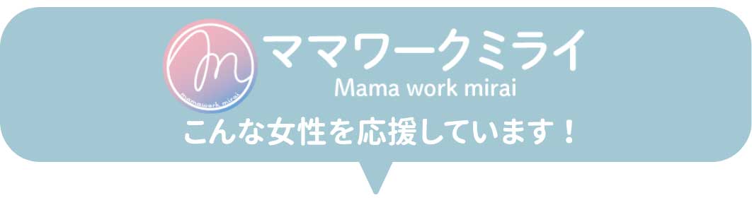 ママワークミライはこんな女性を応援しています！
